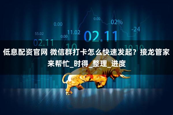 低息配资官网 微信群打卡怎么快速发起？接龙管家来帮忙_时得_整理_进度