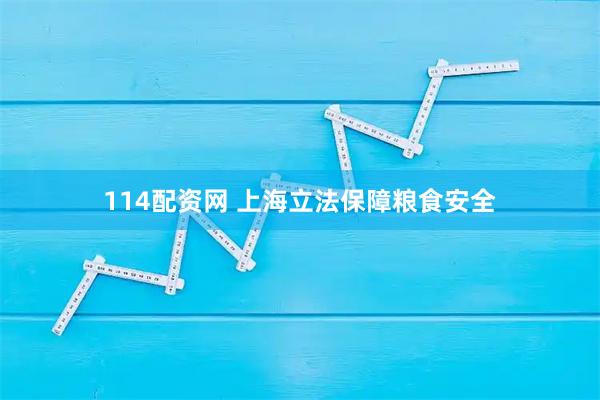 114配资网 上海立法保障粮食安全