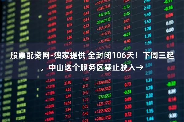 股票配资网-独家提供 全封闭106天！下周三起，中山这个服务区禁止驶入→